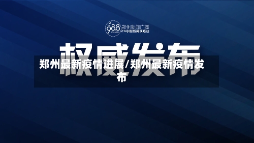 郑州最新疫情进展/郑州最新疫情发布