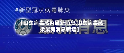 【山东病毒感染最新消息,山东病毒感染最新消息新增】