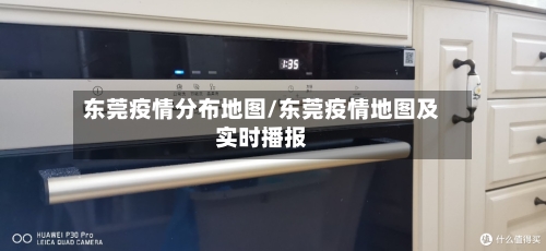 东莞疫情分布地图/东莞疫情地图及实时播报