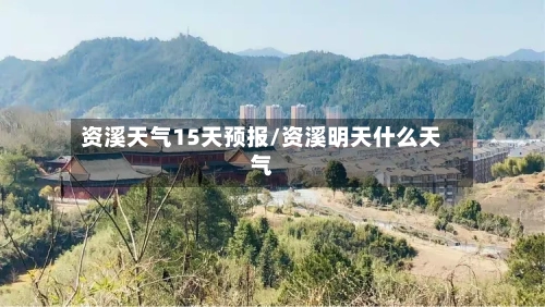 资溪天气15天预报/资溪明天什么天气