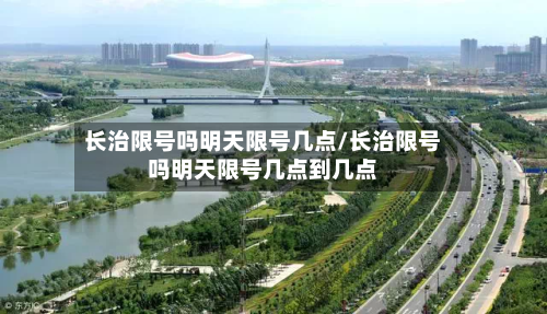 长治限号吗明天限号几点/长治限号吗明天限号几点到几点