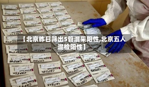 【北京昨日筛出5管混采阳性,北京五人混检阳性】