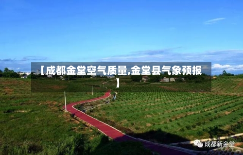 【成都金堂空气质量,金堂县气象预报】