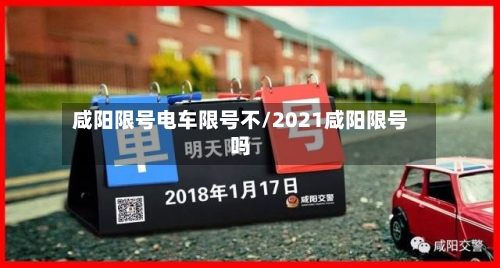 咸阳限号电车限号不/2021咸阳限号吗