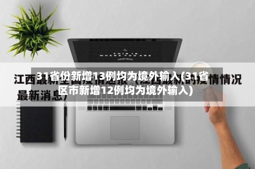 31省份新增13例均为境外输入(31省区市新增12例均为境外输入)