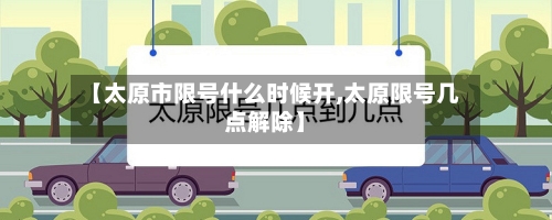 【太原市限号什么时候开,太原限号几点解除】