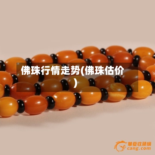 佛珠行情走势(佛珠估价)