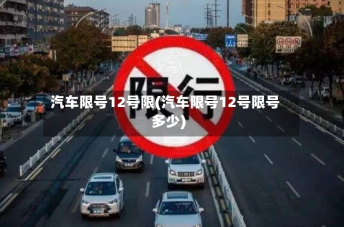 汽车限号12号限(汽车限号12号限号多少)