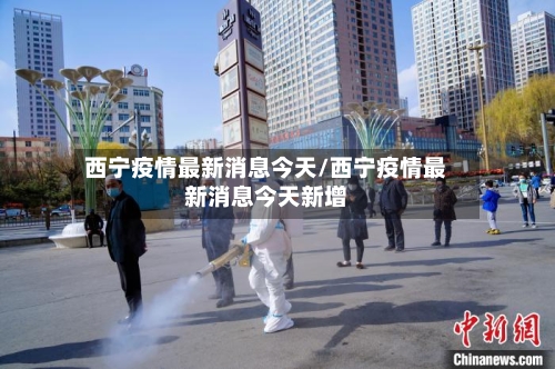 西宁疫情最新消息今天/西宁疫情最新消息今天新增