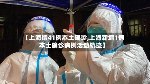 【上海增41例本土确诊,上海新增1例本土确诊病例活动轨迹】