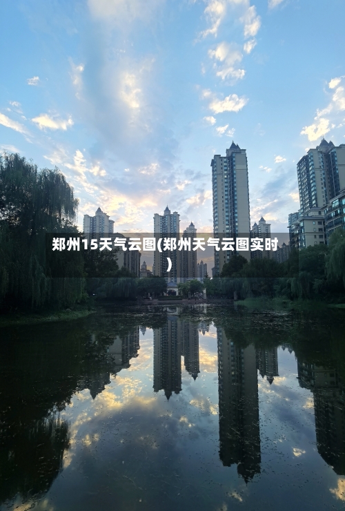 郑州15天气云图(郑州天气云图实时)