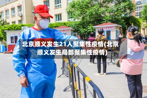 北京顺义发生21人聚集性疫情(北京顺义发生局部聚集性疫情)