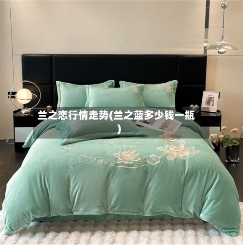 兰之恋行情走势(兰之蓝多少钱一瓶)