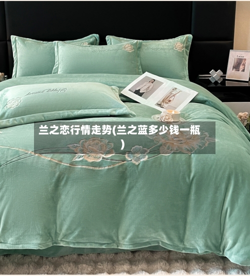兰之恋行情走势(兰之蓝多少钱一瓶)