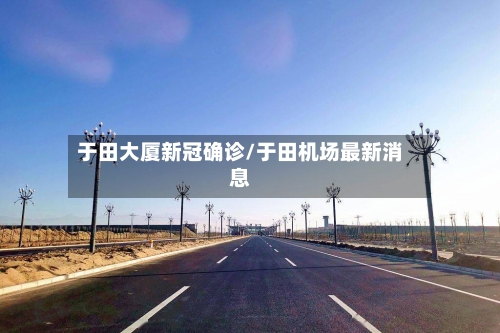 于田大厦新冠确诊/于田机场最新消息