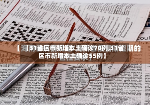 【31省区市新增本土确诊70例,31省区市新增本土确诊55例】