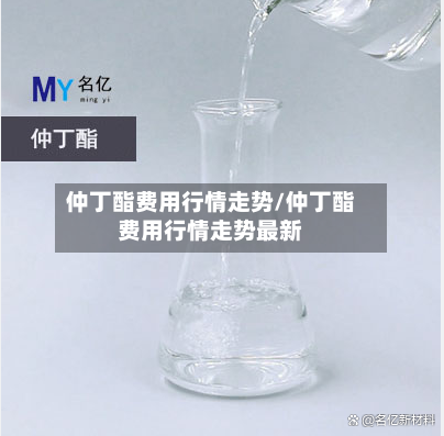 仲丁酯费用行情走势/仲丁酯费用行情走势最新