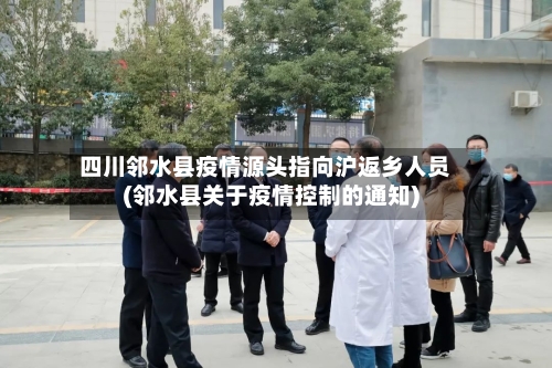 四川邻水县疫情源头指向沪返乡人员(邻水县关于疫情控制的通知)