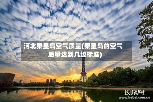 河北秦皇岛空气质量(秦皇岛的空气质量达到几级标准)