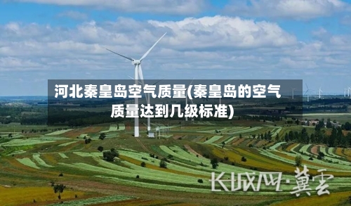 河北秦皇岛空气质量(秦皇岛的空气质量达到几级标准)