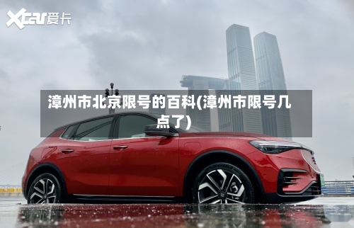 漳州市北京限号的百科(漳州市限号几点了)