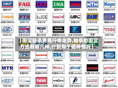 【固定轴承费用行情走势,轴承的固定方式有哪几种,分别用于哪种情况】