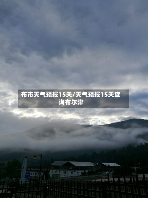 布市天气预报15天/天气预报15天查询布尔津
