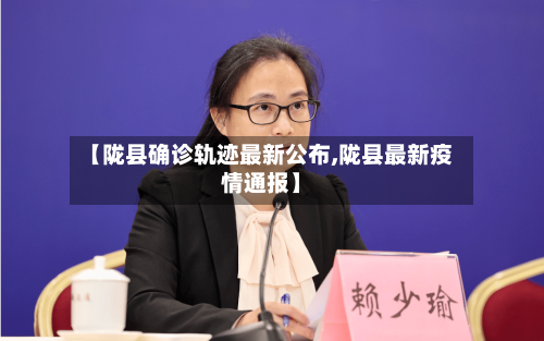 【陇县确诊轨迹最新公布,陇县最新疫情通报】