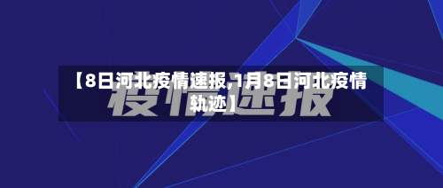【8日河北疫情速报,1月8日河北疫情轨迹】