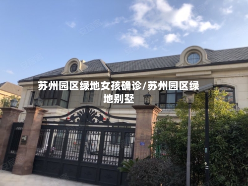 苏州园区绿地女孩确诊/苏州园区绿地别墅