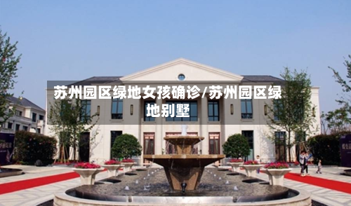 苏州园区绿地女孩确诊/苏州园区绿地别墅