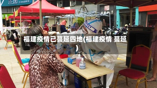 福建疫情已蔓延四地(福建疫情 蔓延)