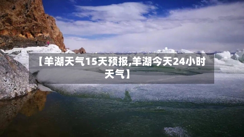 【羊湖天气15天预报,羊湖今天24小时天气】