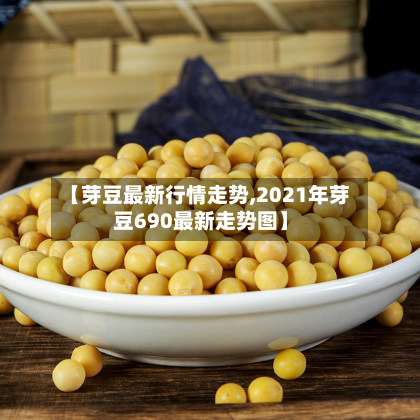 【芽豆最新行情走势,2021年芽豆690最新走势图】
