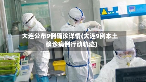 大连公布9例确诊详情(大连9例本土确诊病例行动轨迹)