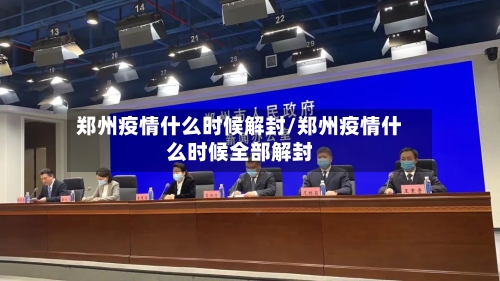 郑州疫情什么时候解封/郑州疫情什么时候全部解封