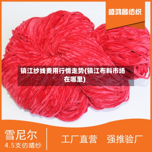 镇江纱线费用行情走势(镇江布料市场在哪里)