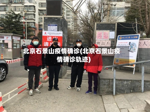 北京石景山疫情确诊(北京石景山疫情确诊轨迹)