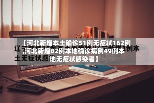 【河北新增本土确诊51例无症状162例,河北新增82例本地确诊病例49例本地无症状感染者】