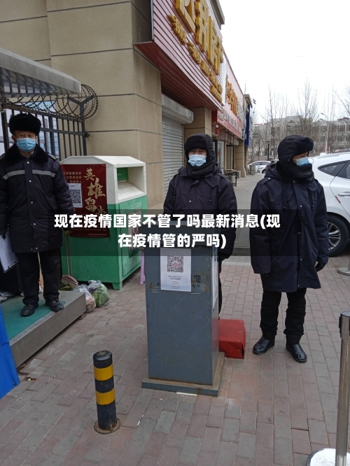 现在疫情国家不管了吗最新消息(现在疫情管的严吗)