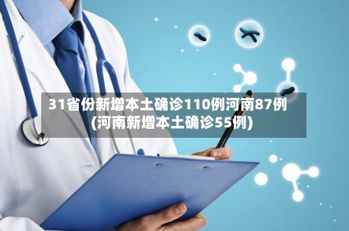 31省份新增本土确诊110例河南87例(河南新增本土确诊55例)