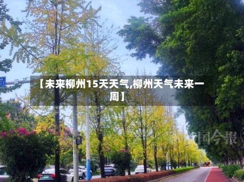 【未来柳州15天天气,柳州天气未来一周】