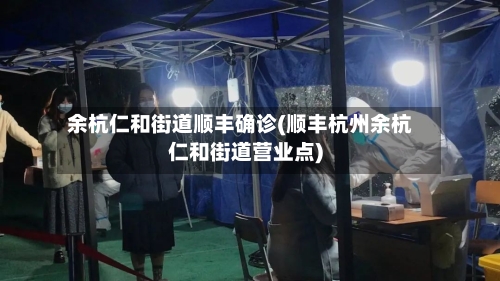 余杭仁和街道顺丰确诊(顺丰杭州余杭仁和街道营业点)