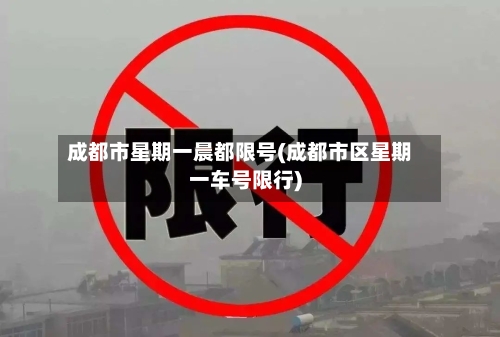 成都市星期一晨都限号(成都市区星期一车号限行)