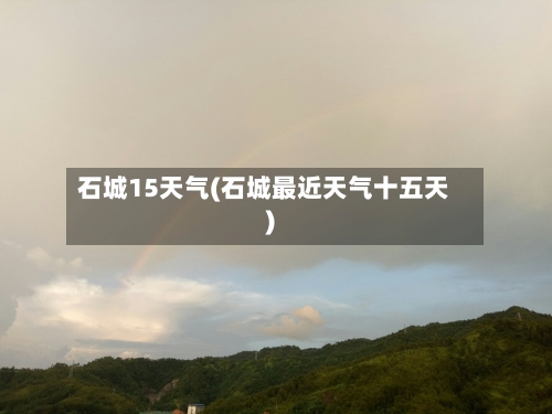 石城15天气(石城最近天气十五天)