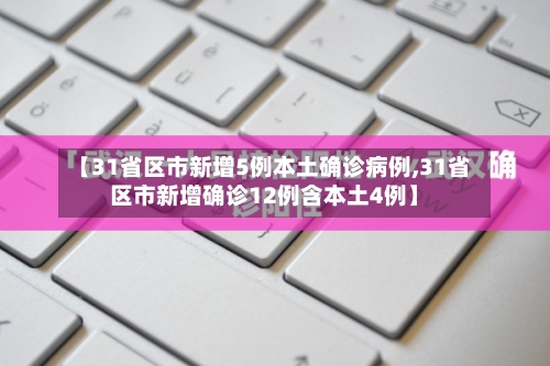 【31省区市新增5例本土确诊病例,31省区市新增确诊12例含本土4例】