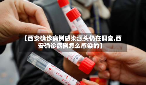 【西安确诊病例感染源头仍在调查,西安确诊病例怎么感染的】