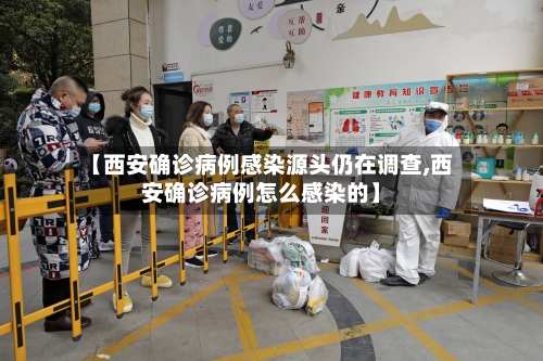 【西安确诊病例感染源头仍在调查,西安确诊病例怎么感染的】