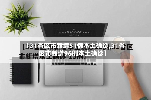 【31省区市新增51例本土确诊,31省区市新增96例本土确诊】