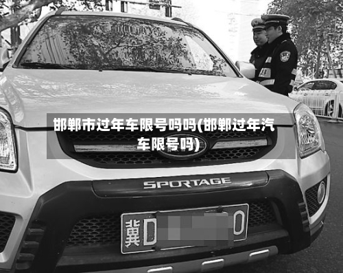 邯郸市过年车限号吗吗(邯郸过年汽车限号吗)